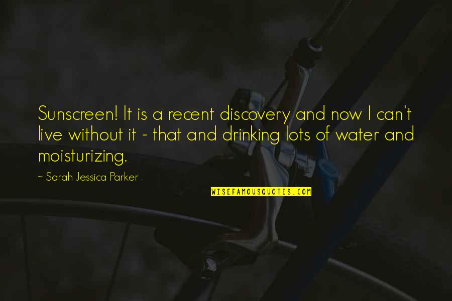 Drinking Water Quotes By Sarah Jessica Parker: Sunscreen! It is a recent discovery and now