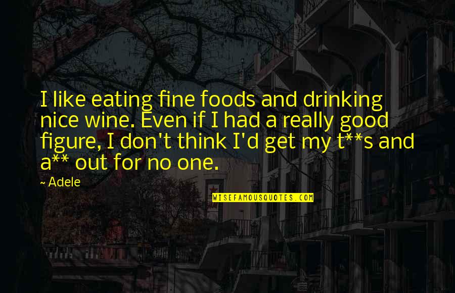 Drinking Wine Quotes By Adele: I like eating fine foods and drinking nice