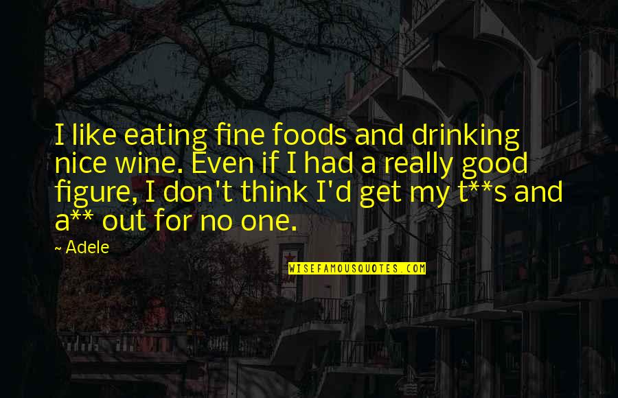 Drinking Wine Quotes By Adele: I like eating fine foods and drinking nice Drinking Wine Quotes By Adele: I like eating fine foods and drinking nice