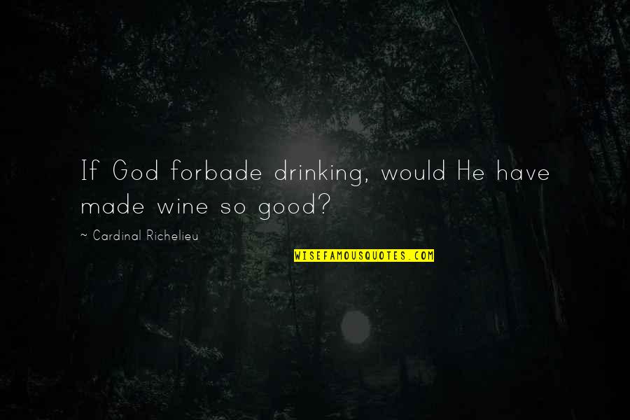 Drinking Wine Quotes By Cardinal Richelieu: If God forbade drinking, would He have made Drinking Wine Quotes By Cardinal Richelieu: If God forbade drinking, would He have made