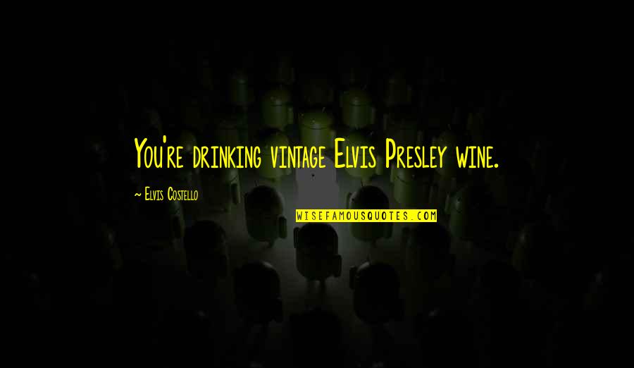 Drinking Wine Quotes By Elvis Costello: You're drinking vintage Elvis Presley wine. Drinking Wine Quotes By Elvis Costello: You're drinking vintage Elvis Presley wine.