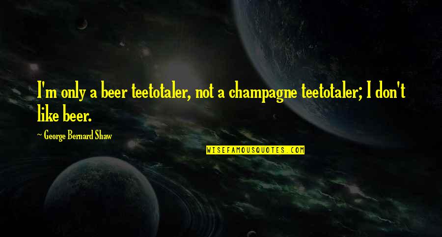 Drinking Wine Quotes By George Bernard Shaw: I'm only a beer teetotaler, not a champagne Drinking Wine Quotes By George Bernard Shaw: I'm only a beer teetotaler, not a champagne