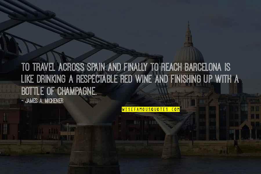 Drinking Wine Quotes By James A. Michener: To travel across Spain and finally to reach Drinking Wine Quotes By James A. Michener: To travel across Spain and finally to reach