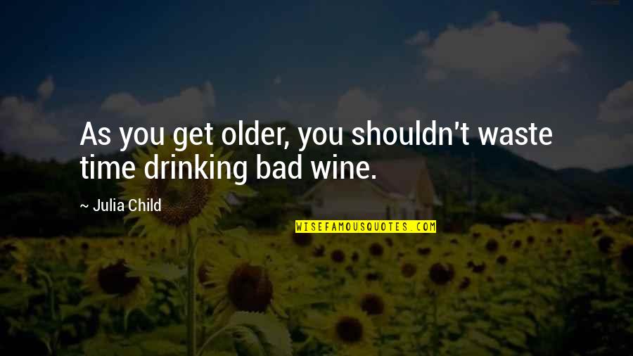 Drinking Wine Quotes By Julia Child: As you get older, you shouldn't waste time