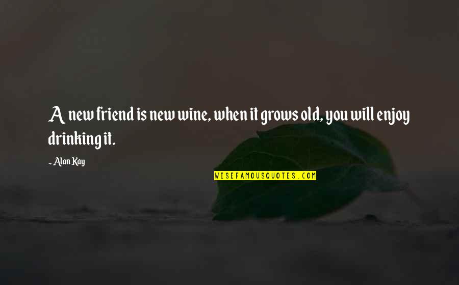Drinking With Your Best Friend Quotes By Alan Kay: A new friend is new wine, when it