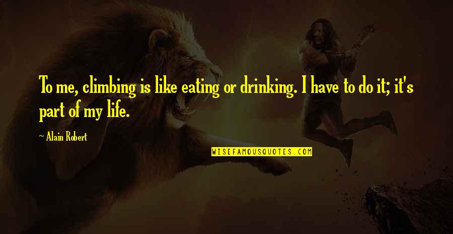 Drinking's Quotes By Alain Robert: To me, climbing is like eating or drinking.