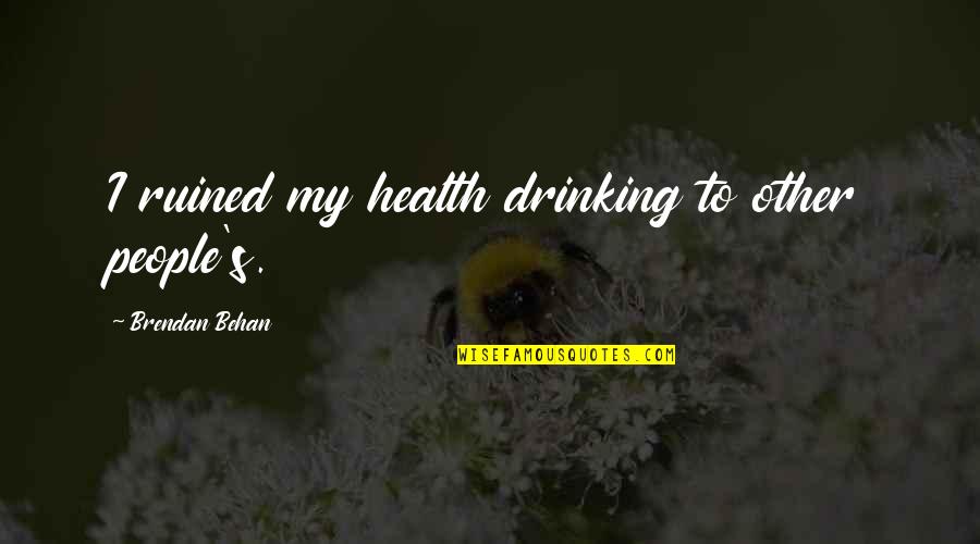 Drinking's Quotes By Brendan Behan: I ruined my health drinking to other people's.