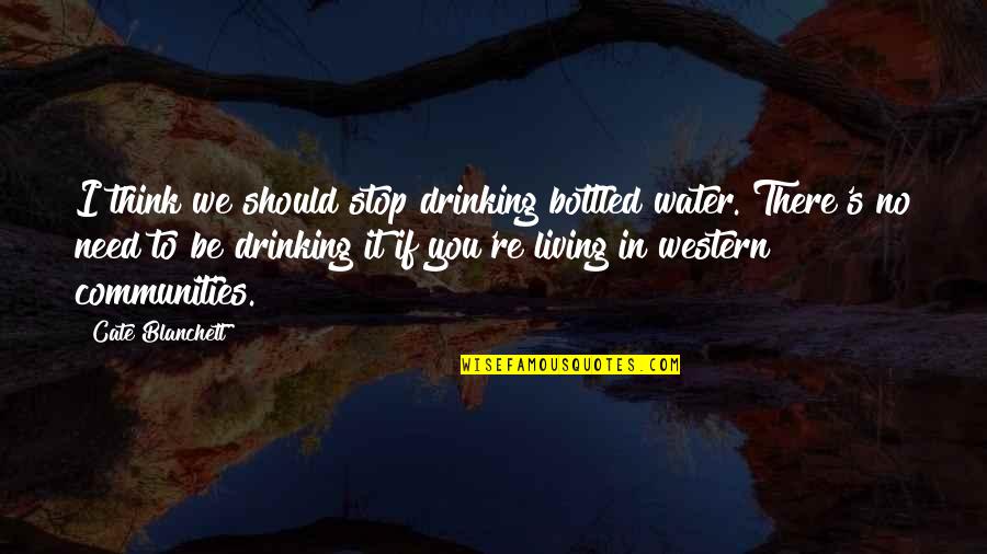 Drinking's Quotes By Cate Blanchett: I think we should stop drinking bottled water.