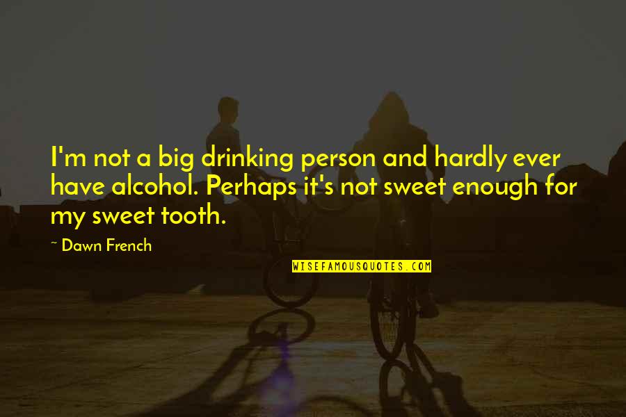 Drinking's Quotes By Dawn French: I'm not a big drinking person and hardly