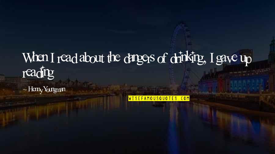 Drinking's Quotes By Henny Youngman: When I read about the dangers of drinking,