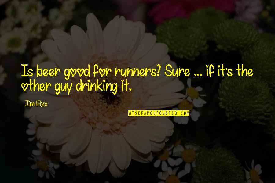 Drinking's Quotes By Jim Fixx: Is beer good for runners? Sure ... if