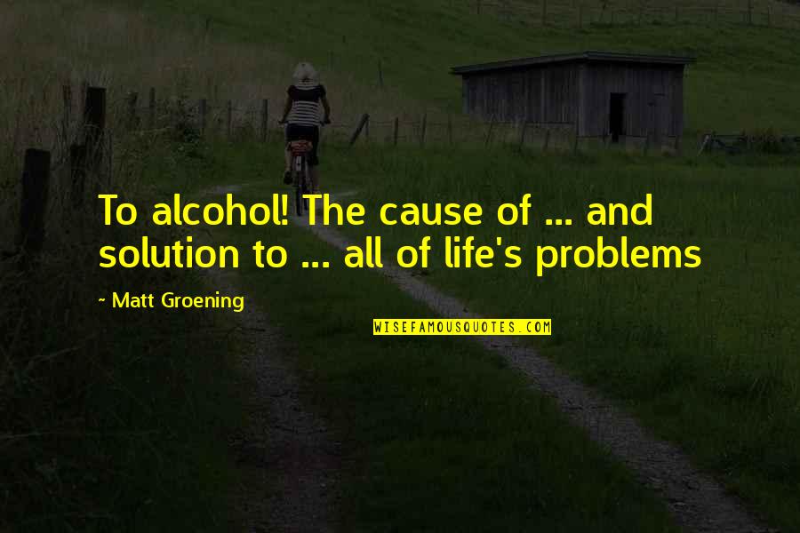 Drinking's Quotes By Matt Groening: To alcohol! The cause of ... and solution