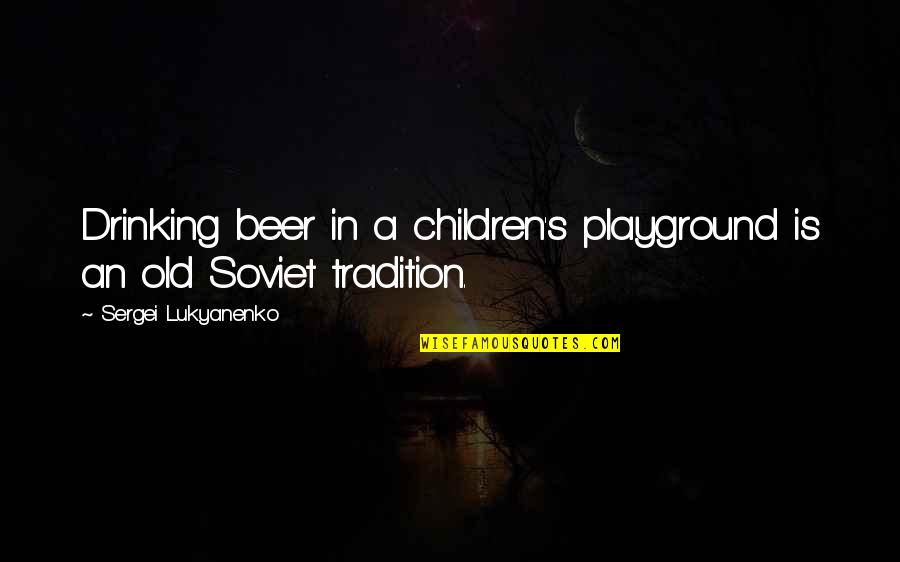Drinking's Quotes By Sergei Lukyanenko: Drinking beer in a children's playground is an