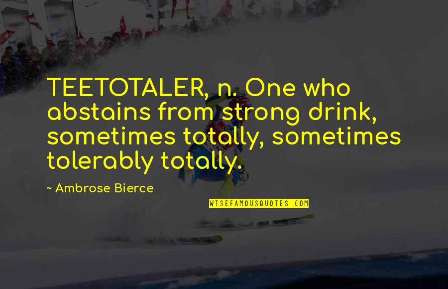 Drink'n Quotes By Ambrose Bierce: TEETOTALER, n. One who abstains from strong drink,