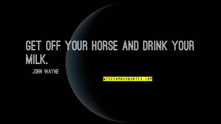 Drink'n Quotes By John Wayne: Get off your horse and drink your milk.