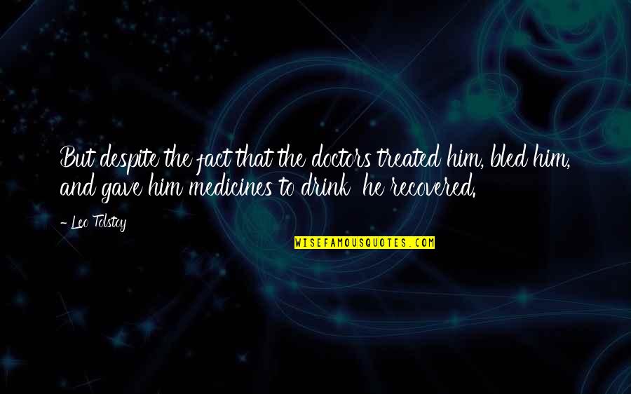 Drink'n Quotes By Leo Tolstoy: But despite the fact that the doctors treated