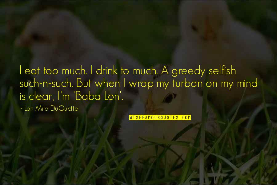 Drink'n Quotes By Lon Milo DuQuette: I eat too much. I drink to much.