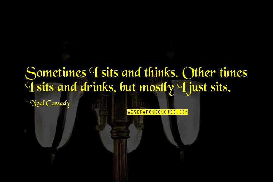 Drink'n Quotes By Neal Cassady: Sometimes I sits and thinks. Other times I