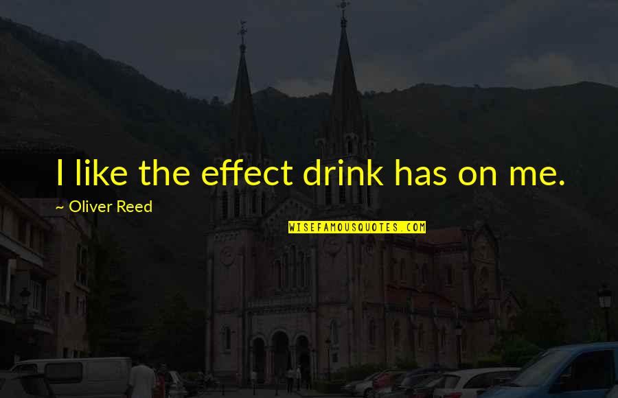 Drink'n Quotes By Oliver Reed: I like the effect drink has on me.