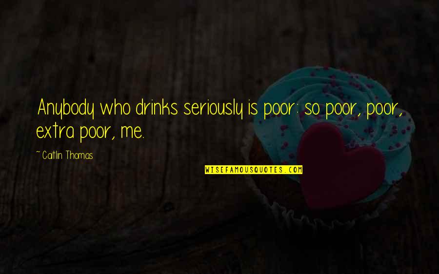 Drinks Quotes By Caitlin Thomas: Anybody who drinks seriously is poor: so poor,