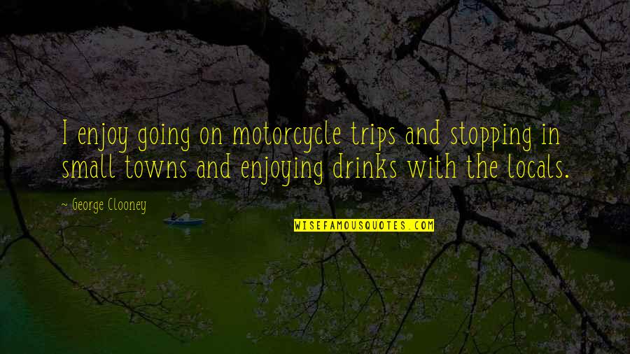 Drinks Quotes By George Clooney: I enjoy going on motorcycle trips and stopping