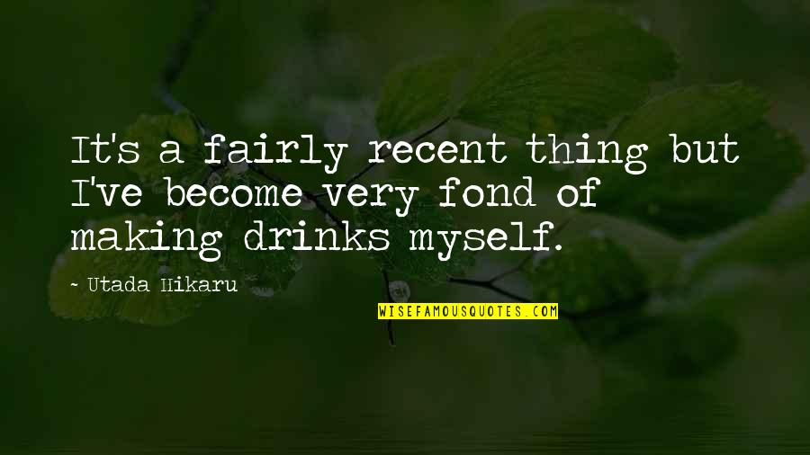 Drinks Quotes By Utada Hikaru: It's a fairly recent thing but I've become