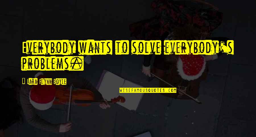 Drinksaver Quotes By Lara Flynn Boyle: Everybody wants to solve everybody's problems. Drinksaver Quotes By Lara Flynn Boyle: Everybody wants to solve everybody's problems.