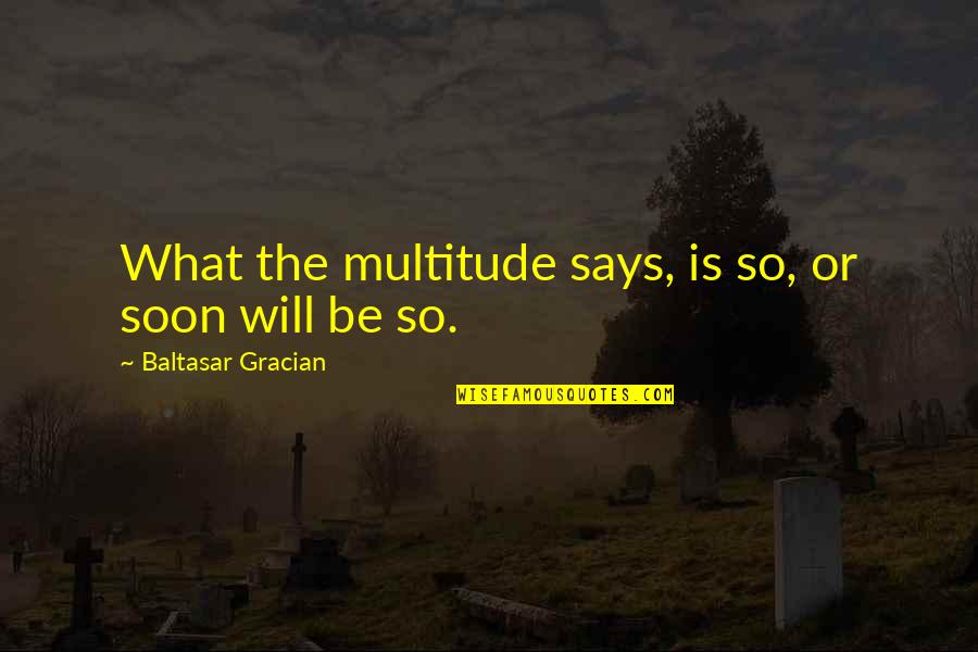 Drinkwater Trailer Quotes By Baltasar Gracian: What the multitude says, is so, or soon