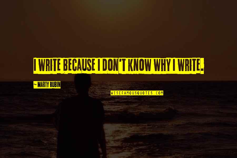 Drinky Poos Quotes By Marty Rubin: I write because I don't know why I Drinky Poos Quotes By Marty Rubin: I write because I don't know why I