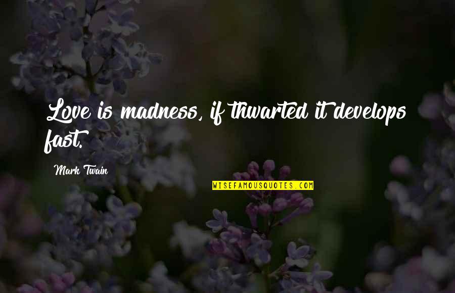 Driot Quotes By Mark Twain: Love is madness, if thwarted it develops fast.