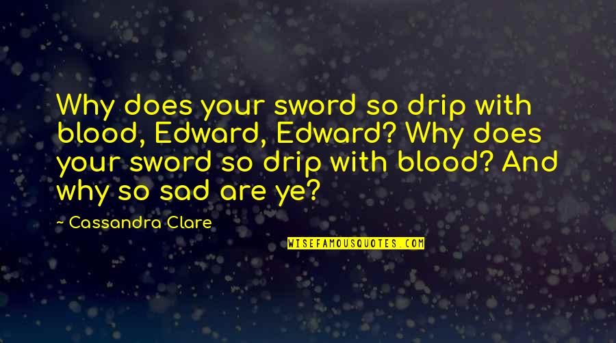 Drip Quotes By Cassandra Clare: Why does your sword so drip with blood,