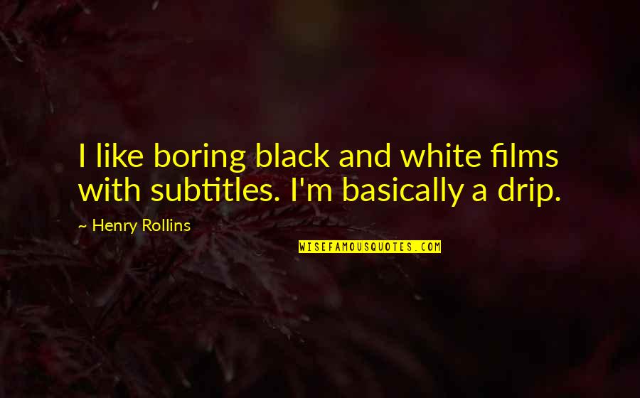 Drip Quotes By Henry Rollins: I like boring black and white films with