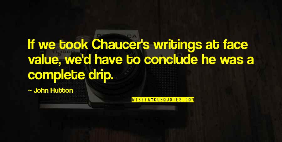 Drip Quotes By John Hutton: If we took Chaucer's writings at face value,