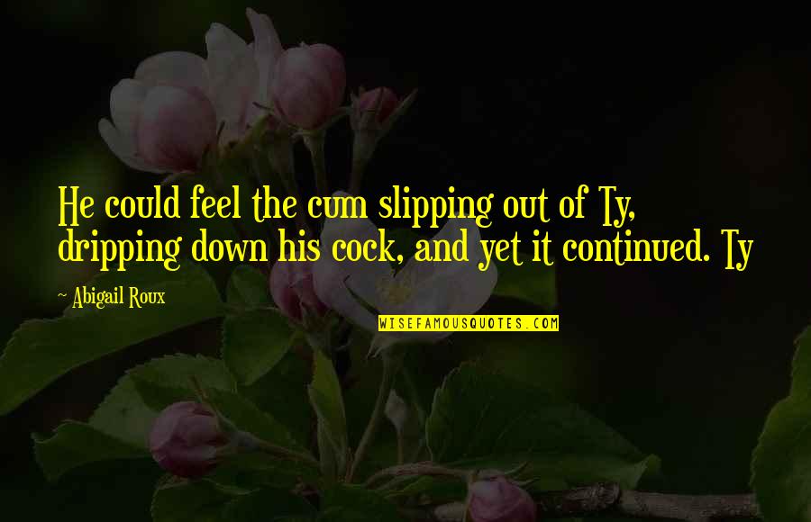 Dripping Quotes By Abigail Roux: He could feel the cum slipping out of Dripping Quotes By Abigail Roux: He could feel the cum slipping out of