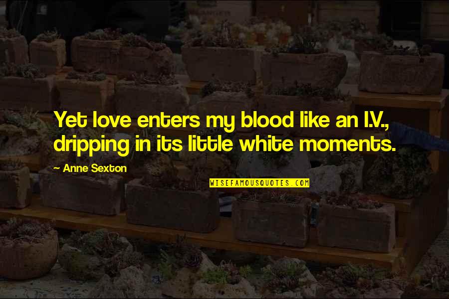 Dripping Quotes By Anne Sexton: Yet love enters my blood like an I.V.,