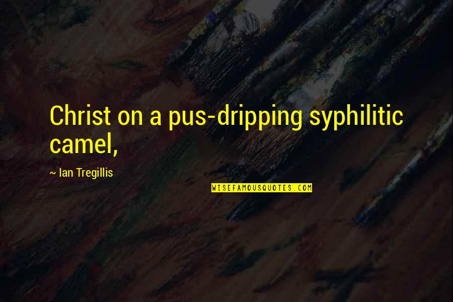 Dripping Quotes By Ian Tregillis: Christ on a pus-dripping syphilitic camel, Dripping Quotes By Ian Tregillis: Christ on a pus-dripping syphilitic camel,
