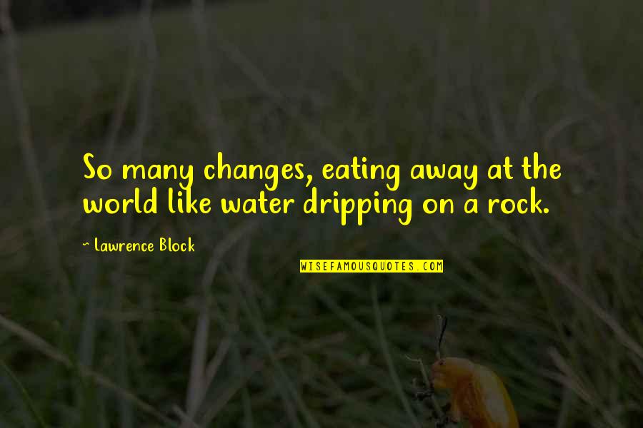 Dripping Quotes By Lawrence Block: So many changes, eating away at the world