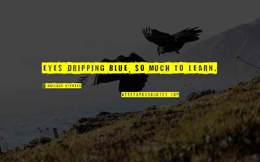 Dripping Quotes By Wallace Stevens: Eyes dripping blue, so much to learn. Dripping Quotes By Wallace Stevens: Eyes dripping blue, so much to learn.