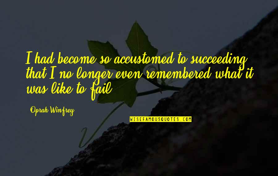 Dripping Wet Quotes By Oprah Winfrey: I had become so accustomed to succeeding that