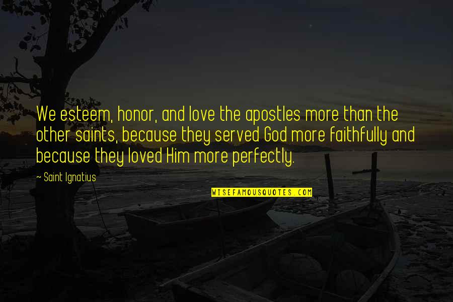 Dripple Quotes By Saint Ignatius: We esteem, honor, and love the apostles more