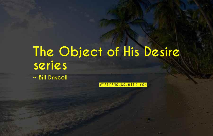 Driscoll Quotes By Bill Driscoll: The Object of His Desire series Driscoll Quotes By Bill Driscoll: The Object of His Desire series