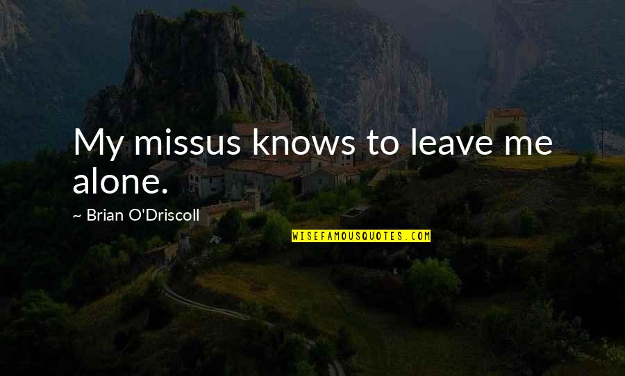 Driscoll Quotes By Brian O'Driscoll: My missus knows to leave me alone. Driscoll Quotes By Brian O'Driscoll: My missus knows to leave me alone.