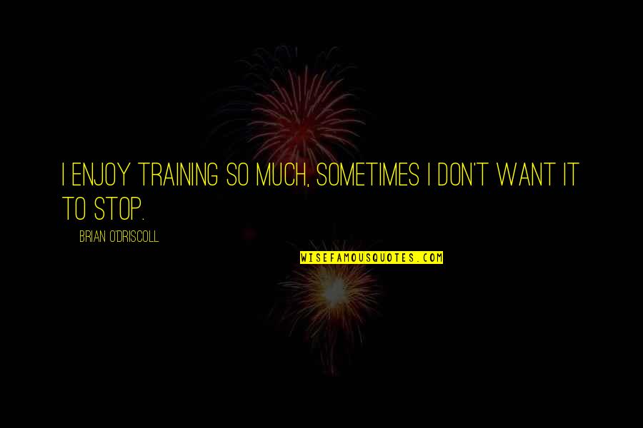 Driscoll Quotes By Brian O'Driscoll: I enjoy training so much, sometimes I don't Driscoll Quotes By Brian O'Driscoll: I enjoy training so much, sometimes I don't