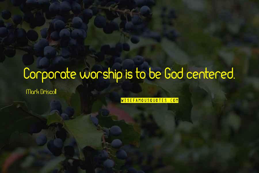 Driscoll Quotes By Mark Driscoll: Corporate worship is to be God-centered. Driscoll Quotes By Mark Driscoll: Corporate worship is to be God-centered.