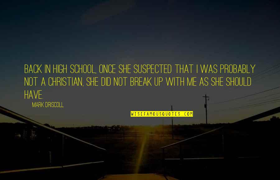 Driscoll Quotes By Mark Driscoll: Back in high school, once she suspected that Driscoll Quotes By Mark Driscoll: Back in high school, once she suspected that