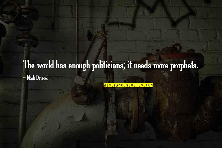 Driscoll Quotes By Mark Driscoll: The world has enough politicians; it needs more Driscoll Quotes By Mark Driscoll: The world has enough politicians; it needs more