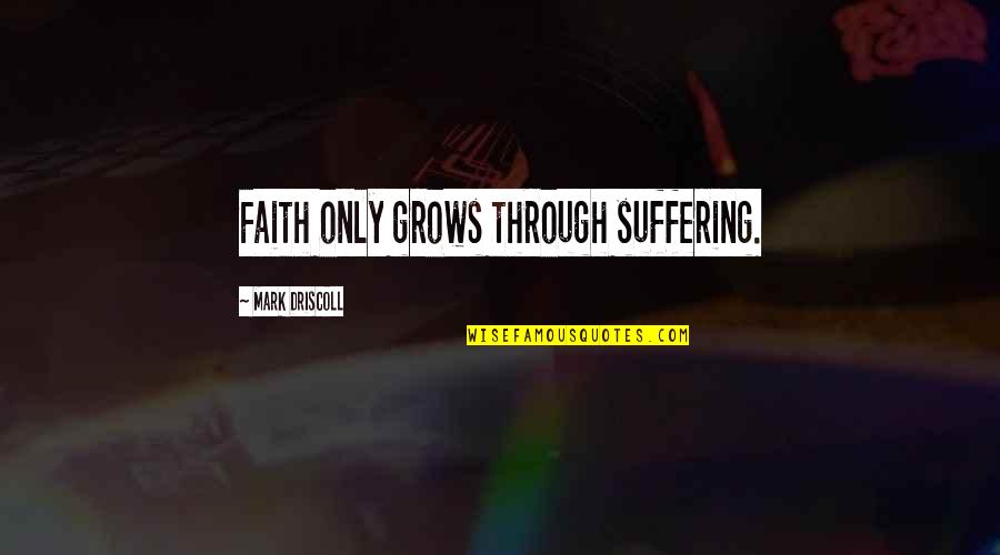 Driscoll Quotes By Mark Driscoll: Faith only grows through suffering. Driscoll Quotes By Mark Driscoll: Faith only grows through suffering.