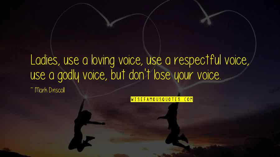 Driscoll Quotes By Mark Driscoll: Ladies, use a loving voice, use a respectful Driscoll Quotes By Mark Driscoll: Ladies, use a loving voice, use a respectful