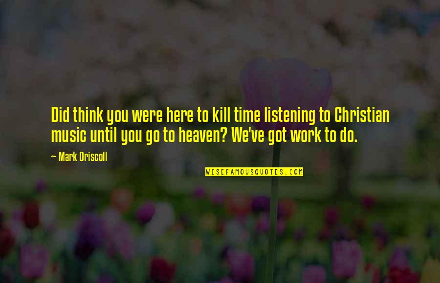 Driscoll Quotes By Mark Driscoll: Did think you were here to kill time Driscoll Quotes By Mark Driscoll: Did think you were here to kill time