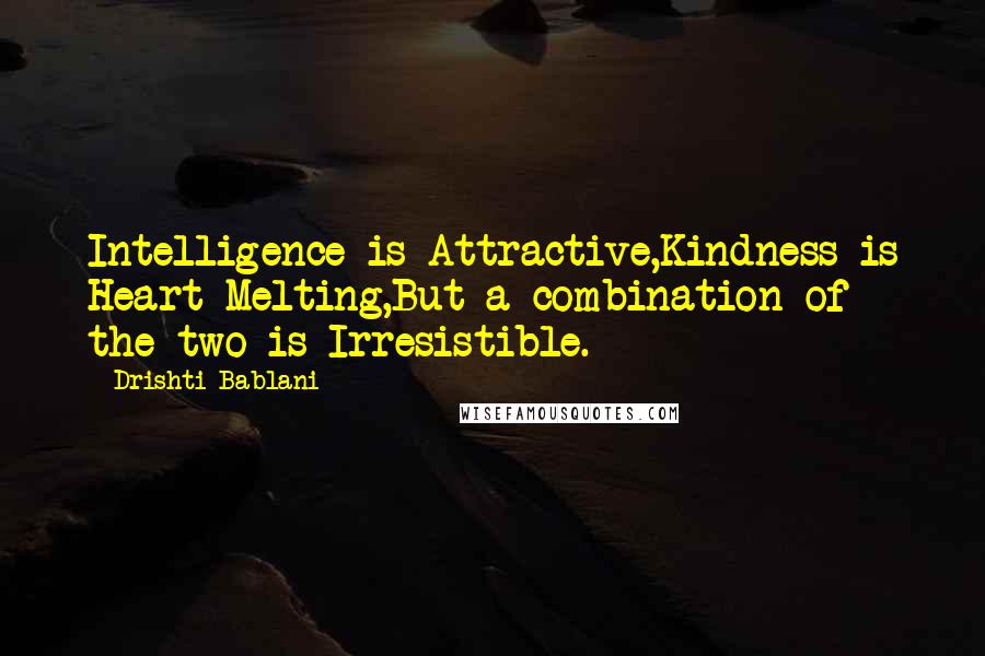 Drishti Bablani quotes: Intelligence is Attractive,Kindness is Heart Melting,But a combination of the two is Irresistible.